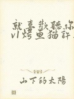 就喜欢听你叫1v1烤鱼猫许薇