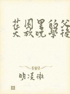 花园里的父爱有天放晚学后