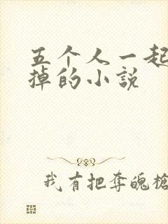 五个人一起会坏掉的小说