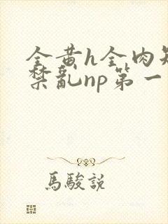 全黄h全肉短篇禁乱np第一次封面