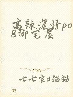 高辣浓情po18御宅屋封面