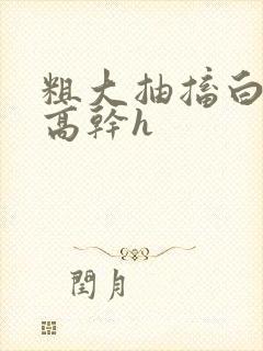 粗大抽搐白浊h高干h