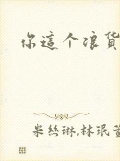 你这个浪货
