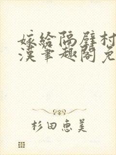 嫁给隔壁村的糙汉笔趣阁免费阅读