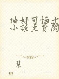 他好可怕十八鹿小说免费阅读