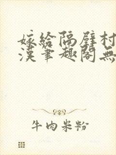嫁给隔壁村的糙汉笔趣阁无弹窗