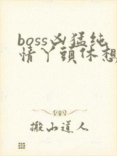 boss凶猛纯情丫头休想逃