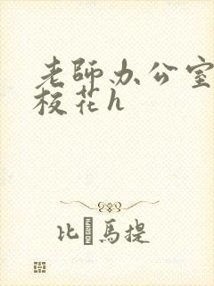 老师办公室狂肉校花h