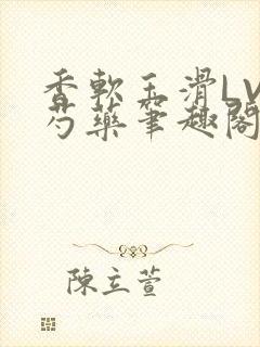 香软玉滑LVL芍药笔趣阁