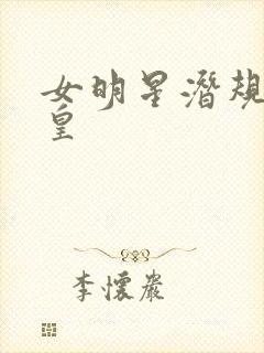 女明星潜规则之皇