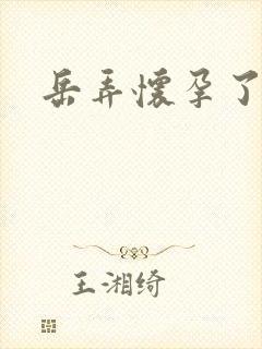 岳弄怀孕了
