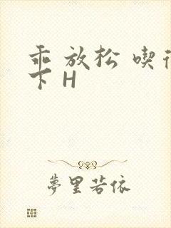 乖 放松 吃得下 H