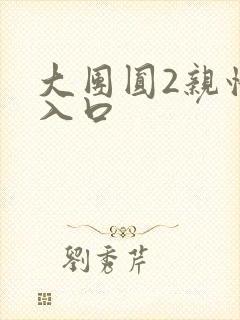 大团圆2亲情会入口