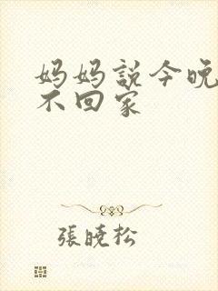 妈妈说今晚爸爸不回家