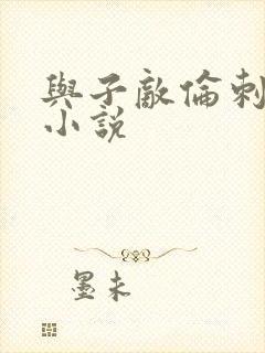 与子敌伦刺激的小说