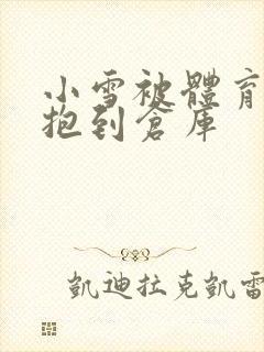 小雪被体育老师抱到仓库