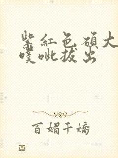 紫红色硕大噗呲噗呲拔出