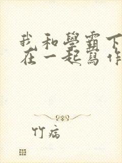 我和学霸下面连在一起写作业小说