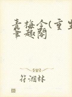 青梅令(重生)笔趣阁