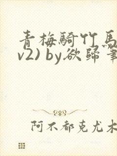 青梅骑竹马(1v2) by欲归笔趣阁