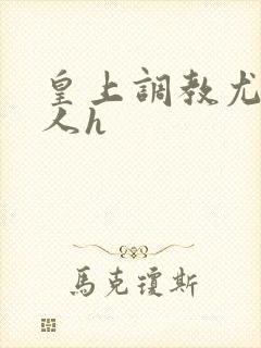 皇上调教尤物美人h