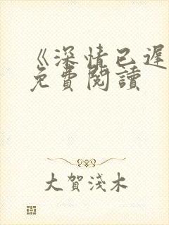 《深情已迟暮》免费阅读