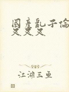 国产乱子伦农村叉叉叉