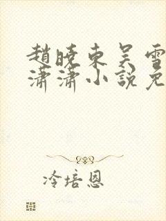 赵晓东吴雪晴王潇潇小说免费阅读