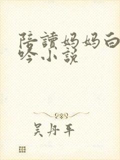 陪读妈妈白嫩呻吟小说