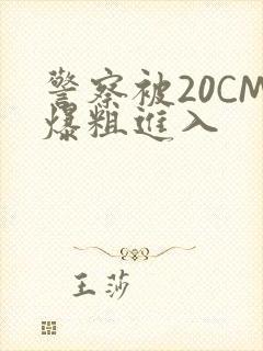 警察被20CM爆粗进入