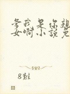 爹我是你亲生闺女啊小说免费阅读