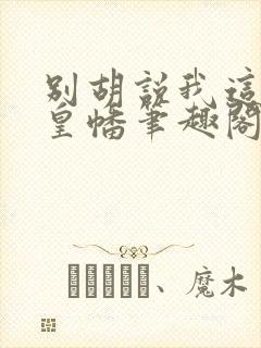 别胡说我这是人皇幡笔趣阁