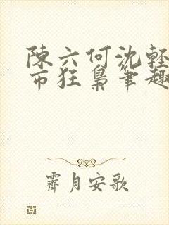 陈六何沈轻舞都市狂枭笔趣阁