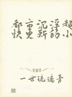 都市沉浮超前超快更新的小说