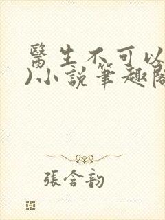 医生不可以(限)小说笔趣阁