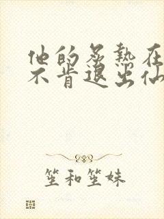 他的炙热在我那不肯退出仙侠