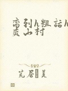 脔到h粗话h好爽山村