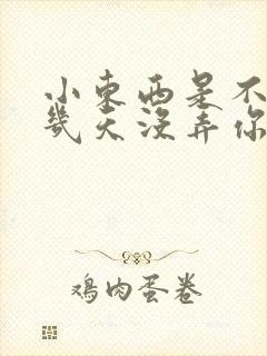小东西是不是好几天没弄你了