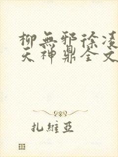 柳无邪徐凌雪吞天神鼎全文免费阅读