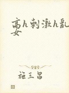 高h刺激h乱亲女