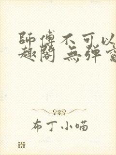 师傅不可以 笔趣阁 无弹窗