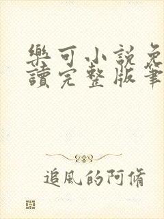 乐可小说免费阅读完整版笔趣无弹窗诸天阁