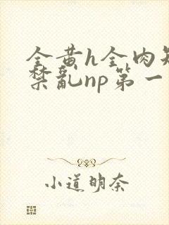 全黄h全肉短篇禁乱np第一次