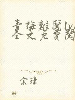 青梅难哄1v1全文免费阅读小说