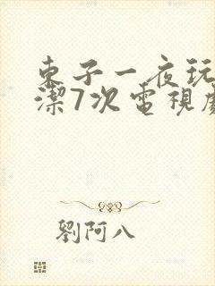 东子一夜玩弄白洁7次电视剧