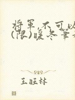 将军,不可以!(限)暖冬笔趣阁免费阅读