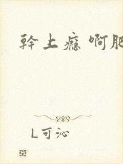 干上瘾 啊肥阿