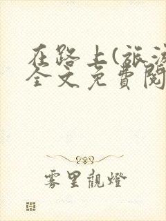 在路上(旅游)全文免费阅读笔趣阁
