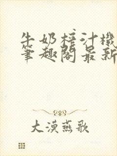牛奶榨汁机po笔趣阁最新更新内容封面