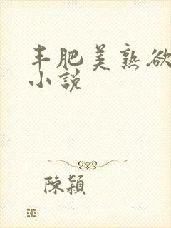 丰肥美熟欲妇乱小说
